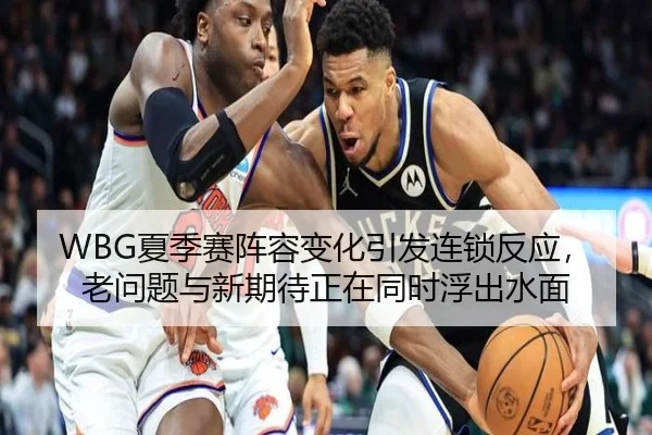 WBG夏季赛阵容变化引发连锁反应，老问题与新期待正在同时浮出水面