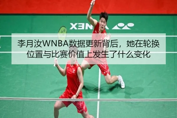 李月汝WNBA数据更新背后，她在轮换位置与比赛价值上发生了什么变化